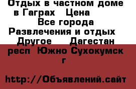 Отдых в частном доме в Гаграх › Цена ­ 350 - Все города Развлечения и отдых » Другое   . Дагестан респ.,Южно-Сухокумск г.